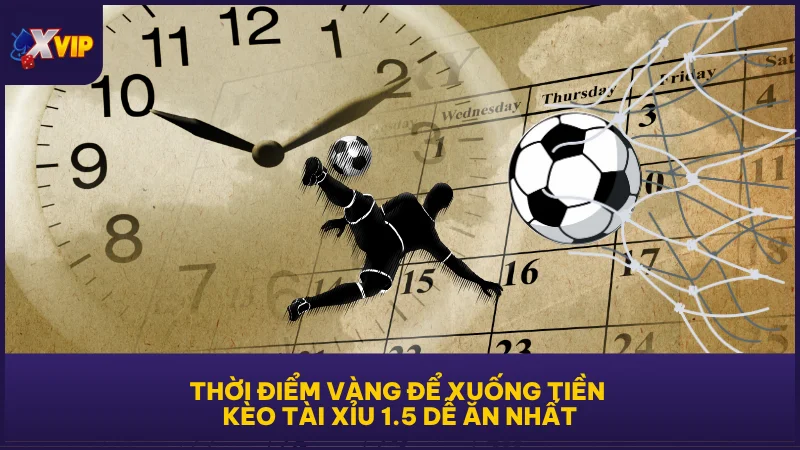 Thời điểm vàng để xuống tiền kèo tài xỉu 1.5 dễ ăn nhất