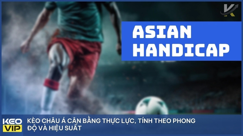 Kèo Châu Á cân bằng thực lực, tính theo phong độ và hiệu suất.